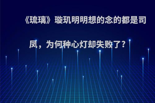 《琉璃》璇玑明明想的念的都是司凤，为何种心灯却失败了?