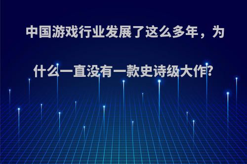 中国游戏行业发展了这么多年，为什么一直没有一款史诗级大作?