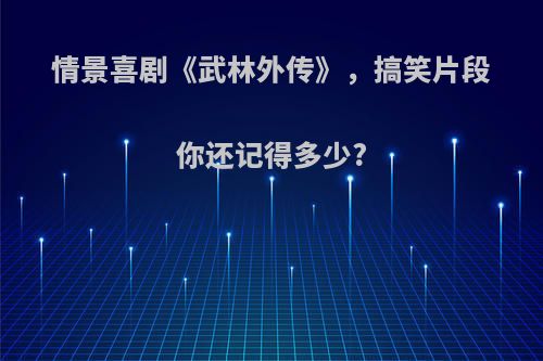 情景喜剧《武林外传》，搞笑片段你还记得多少?