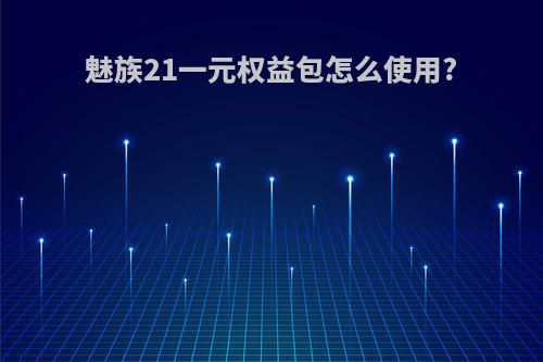 魅族21一元权益包怎么使用?