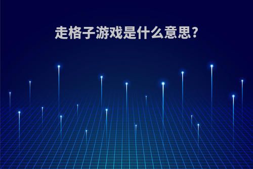 走格子游戏是什么意思?