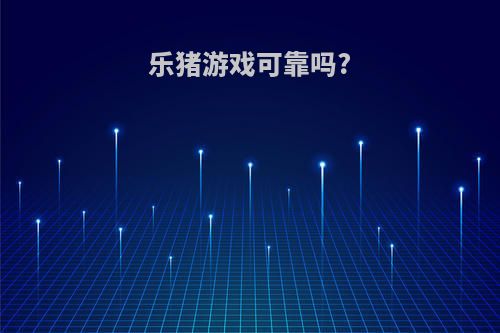 乐猪游戏可靠吗?