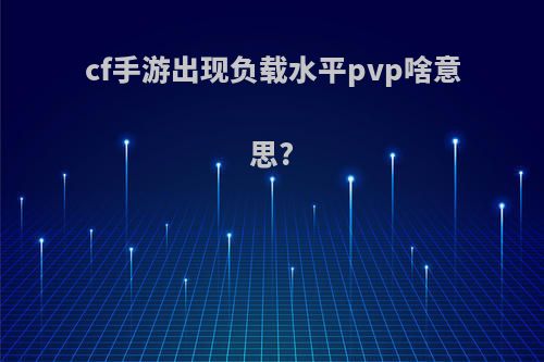 cf手游出现负载水平pvp啥意思?