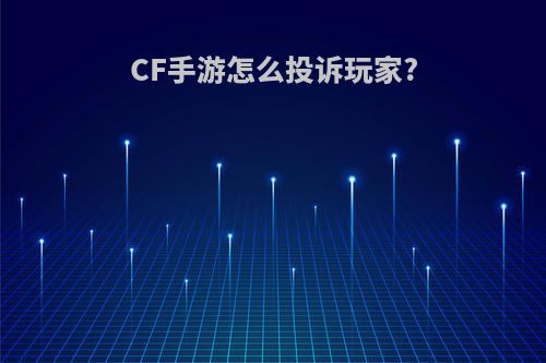 CF手游怎么投诉玩家?