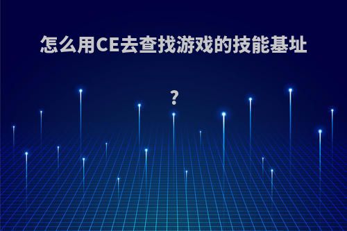 怎么用CE去查找游戏的技能基址?