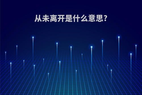 从未离开是什么意思?