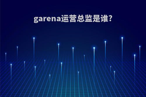 garena运营总监是谁?