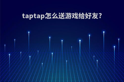 taptap怎么送游戏给好友?