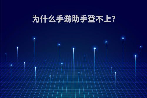 为什么手游助手登不上?