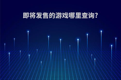 即将发售的游戏哪里查询?