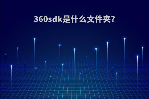 360sdk是什么文件夹?