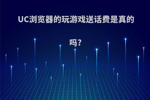 UC浏览器的玩游戏送话费是真的吗?