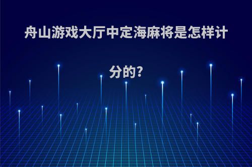 舟山游戏大厅中定海麻将是怎样计分的?