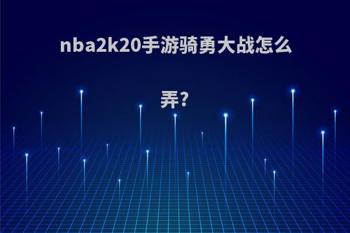 nba2k20手游骑勇大战怎么弄?