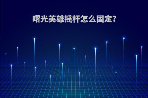 曙光英雄摇杆怎么固定?