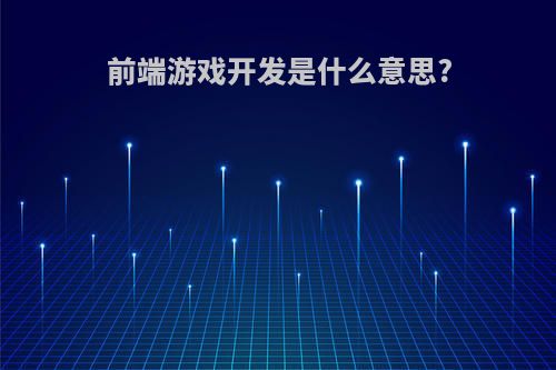 前端游戏开发是什么意思?