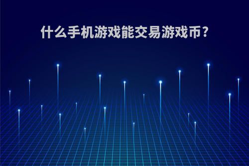 什么手机游戏能交易游戏币?