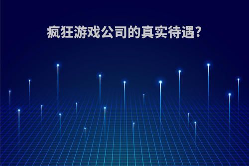 疯狂游戏公司的真实待遇?