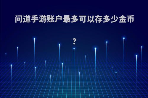 问道手游账户最多可以存多少金币?