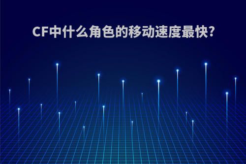 CF中什么角色的移动速度最快?