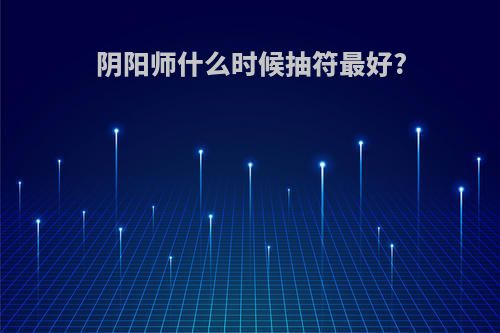 阴阳师什么时候抽符最好?