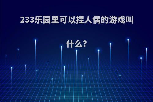 233乐园里可以捏人偶的游戏叫什么?