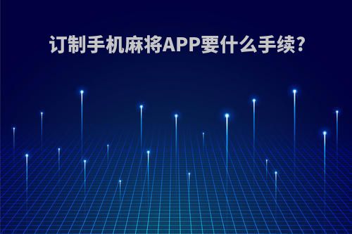 订制手机麻将APP要什么手续?