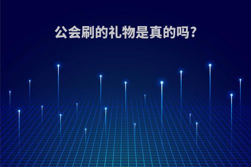 公会刷的礼物是真的吗?