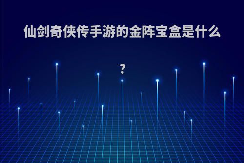 仙剑奇侠传手游的金阵宝盒是什么?