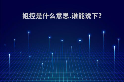 姐控是什么意思.谁能说下?