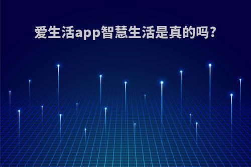 爱生活app智慧生活是真的吗?