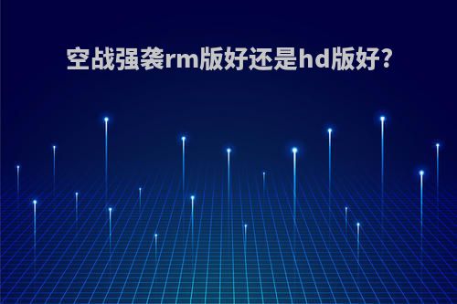 空战强袭rm版好还是hd版好?