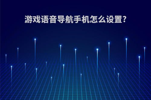 游戏语音导航手机怎么设置?