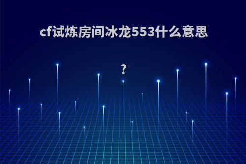 cf试炼房间冰龙553什么意思?