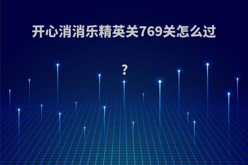 开心消消乐精英关769关怎么过?