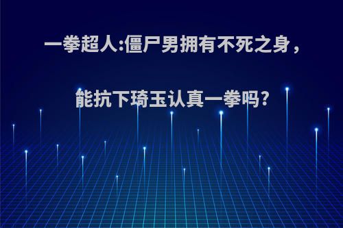 一拳超人:僵尸男拥有不死之身，能抗下琦玉认真一拳吗?