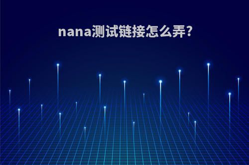 nana测试链接怎么弄?