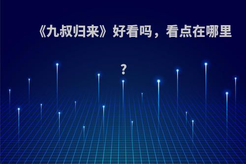 《九叔归来》好看吗，看点在哪里?