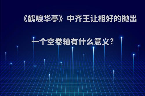 《鹤唳华亭》中齐王让相好的抛出一个空卷轴有什么意义?