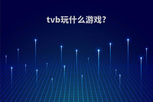 tvb玩什么游戏?