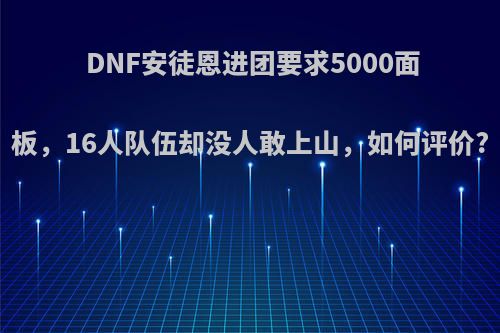 DNF安徒恩进团要求5000面板，16人队伍却没人敢上山，如何评价?