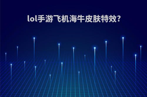 lol手游飞机海牛皮肤特效?