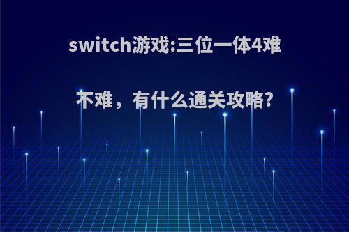 switch游戏:三位一体4难不难，有什么通关攻略?