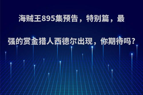 海贼王895集预告，特别篇，最强的赏金猎人西德尔出现，你期待吗?