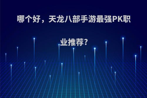 哪个好，天龙八部手游最强PK职业推荐?