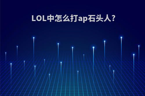 LOL中怎么打ap石头人?