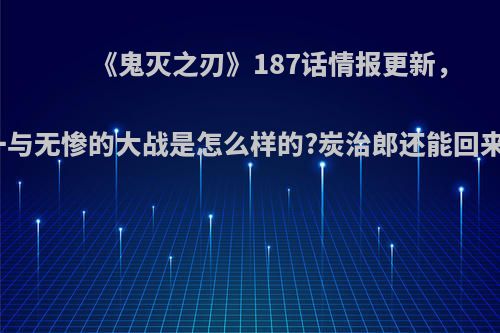 《鬼灭之刃》187话情报更新，缘一与无惨的大战是怎么样的?炭治郎还能回来吗?