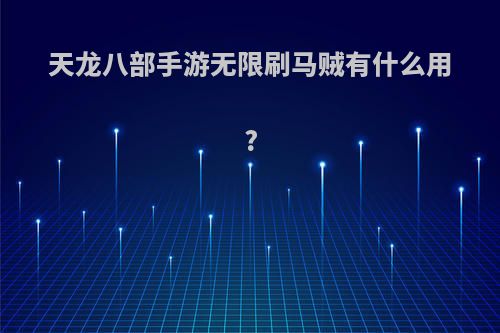 天龙八部手游无限刷马贼有什么用?