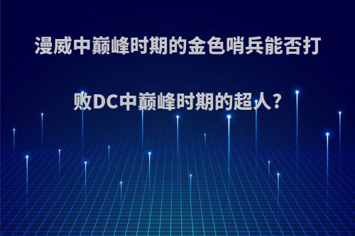 漫威中巅峰时期的金色哨兵能否打败DC中巅峰时期的超人?