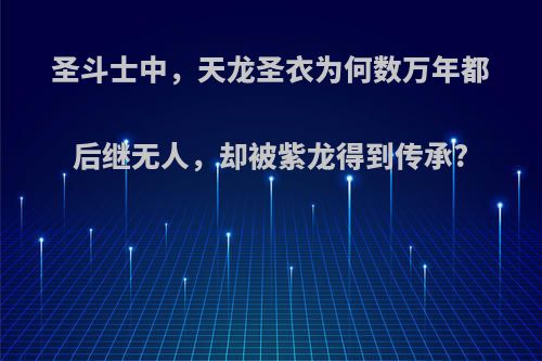 圣斗士中，天龙圣衣为何数万年都后继无人，却被紫龙得到传承?